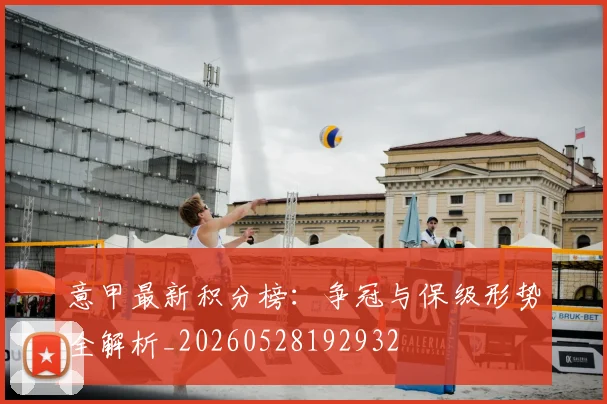意甲最新积分榜：争冠与保级形势全解析_20260528192932
