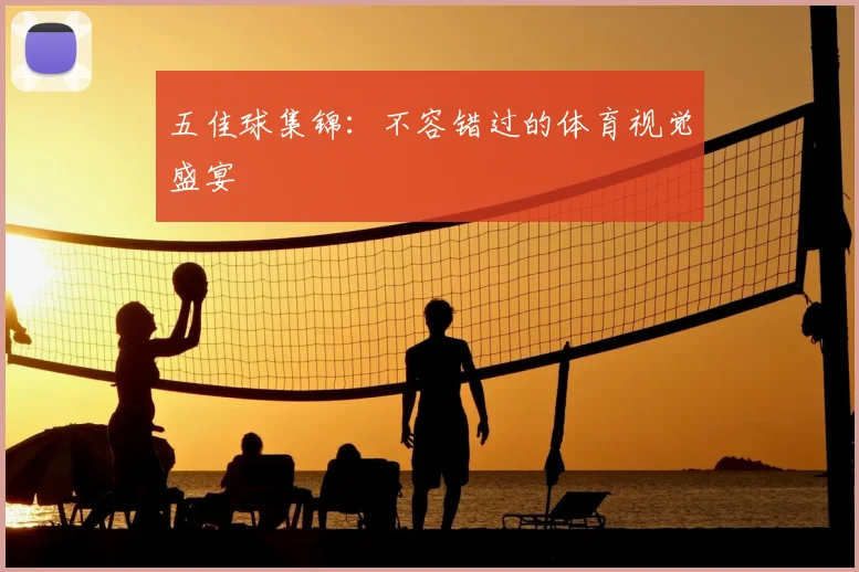 五佳球集锦:不容错过的体育视觉盛宴
