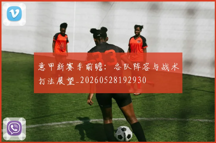 意甲新赛季前瞻：各队阵容与战术打法展望_20260528192930