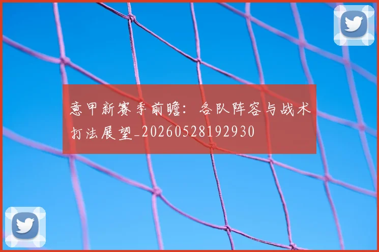 意甲新赛季前瞻：各队阵容与战术打法展望_20260528192930