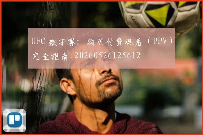 UFC 数字赛:购买付费观看(PPV)完全指南_20260526125612