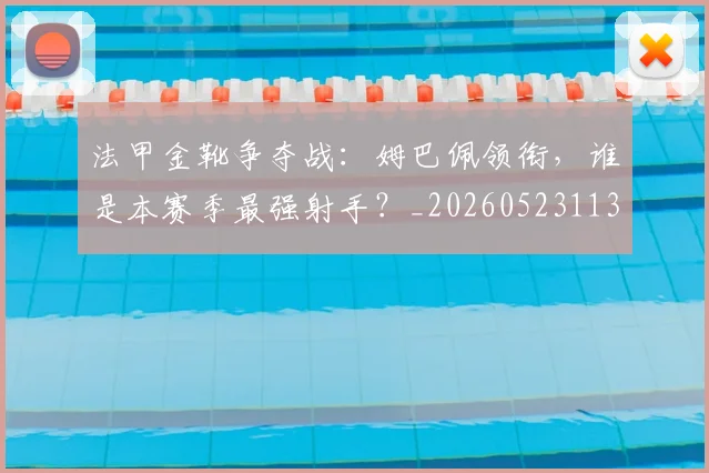 法甲金靴争夺战：姆巴佩领衔，谁是本赛季最强射手？_20260523113538