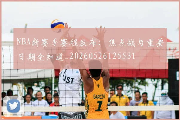 NBA新赛季赛程发布:焦点战与重要日期全知道_20260526125531