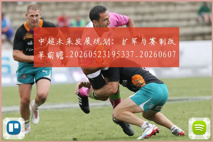 中超未来发展规划：扩军与赛制改革前瞻_20260523195337_20260607160753
