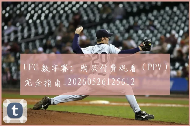 UFC 数字赛:购买付费观看(PPV)完全指南_20260526125612