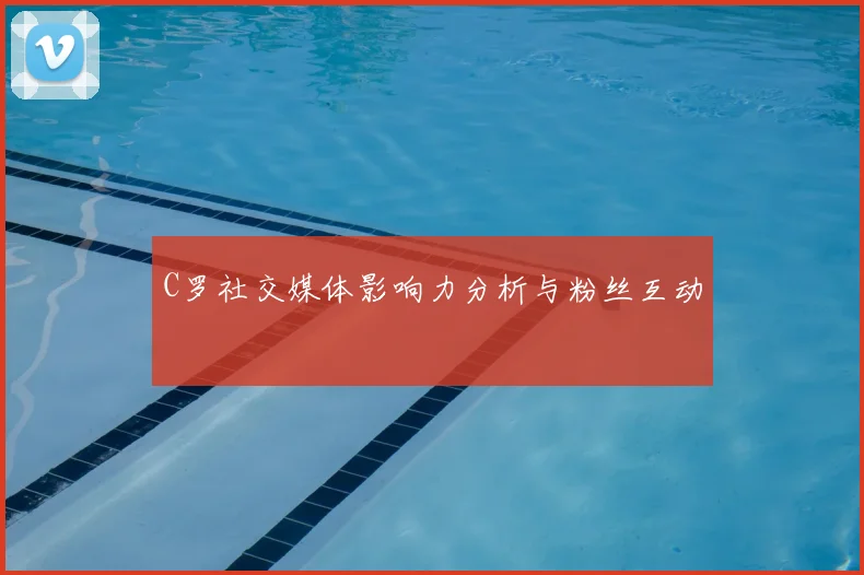C罗社交媒体影响力分析与粉丝互动