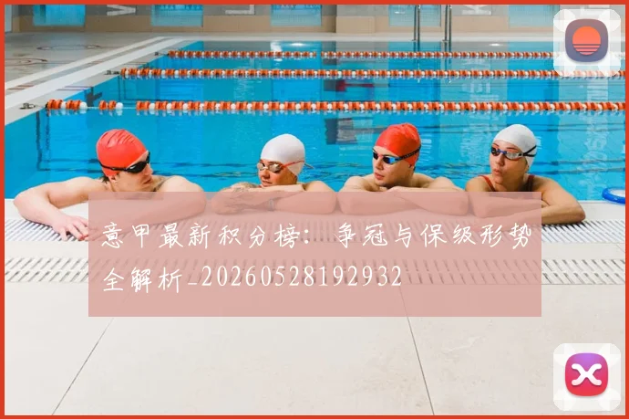 意甲最新积分榜：争冠与保级形势全解析_20260528192932