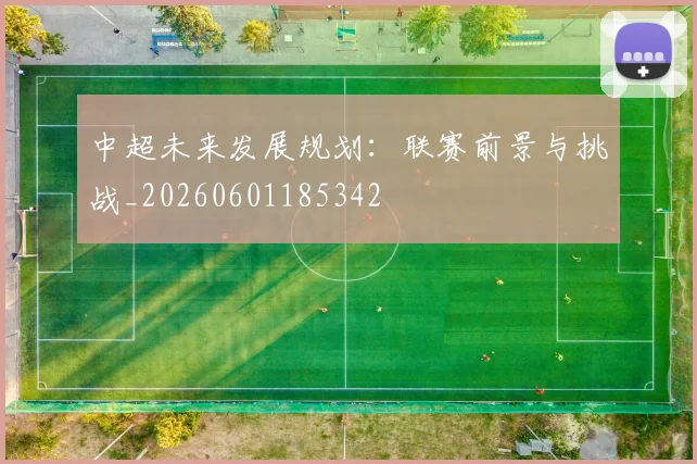 中超未来发展规划：联赛前景与挑战_20260601185342