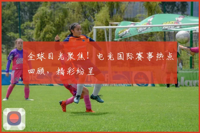 全球目光聚焦！电竞国际赛事热点回顾，精彩纷呈