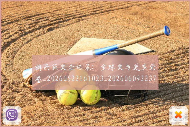 梅西获奖全记录：金球奖与更多荣誉_20260522161023_20260609223734