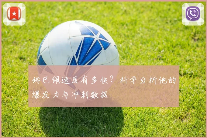 姆巴佩速度有多快？科学分析他的爆发力与冲刺数据