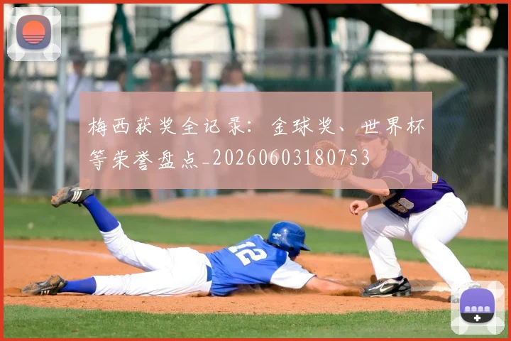 梅西获奖全记录：金球奖、世界杯等荣誉盘点_20260603180753